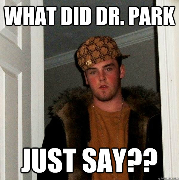 what did dr. park just say?? - what did dr. park just say??  Scumbag Steve