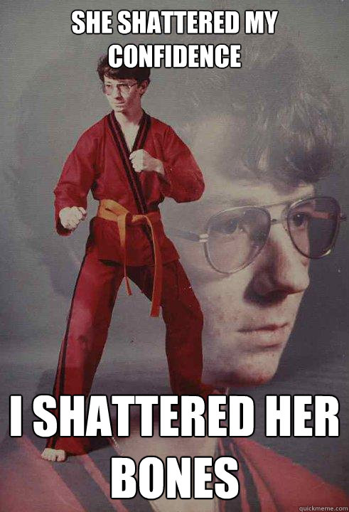 She shattered my confidence I shattered her bones  Karate Kyle