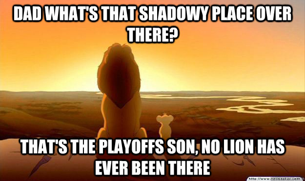 Dad what's that shadowy place over there? that's the playoffs son, no lion has ever been there  Lion King Gladstone