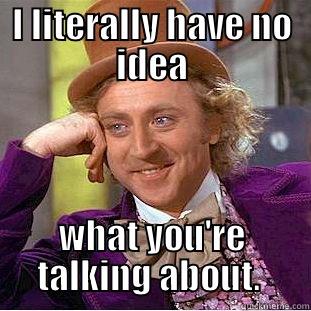 I LITERALLY HAVE NO IDEA WHAT YOU'RE TALKING ABOUT.  Condescending Wonka