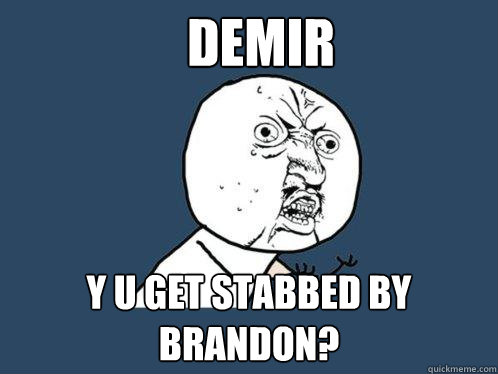 DEMIR Y U GET STABBED BY BRANDON?
 - DEMIR Y U GET STABBED BY BRANDON?
  Y U No