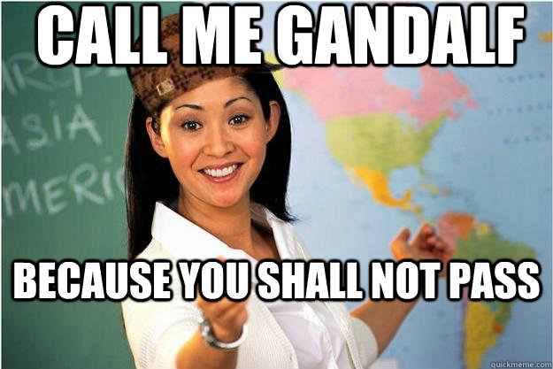 call me gandalf because you shall not pass  Scumbag Teacher