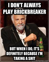 I don't always play BrickBreaker But when I do, it's definitely because I'm taking a shit  