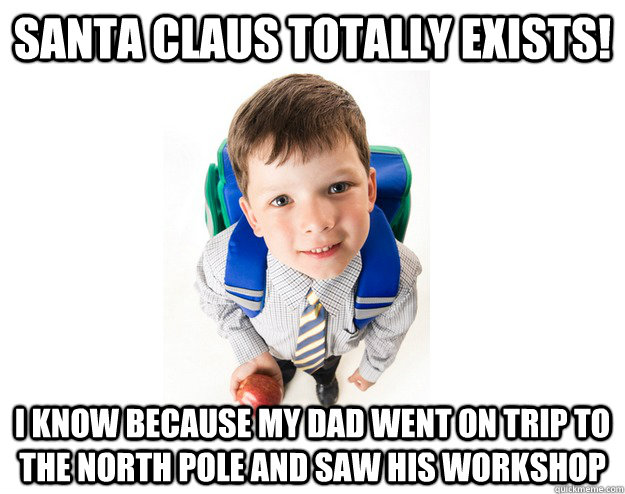 santa claus totally exists! I know because my dad went on trip to the north pole and saw his workshop - santa claus totally exists! I know because my dad went on trip to the north pole and saw his workshop  Lying School Kid