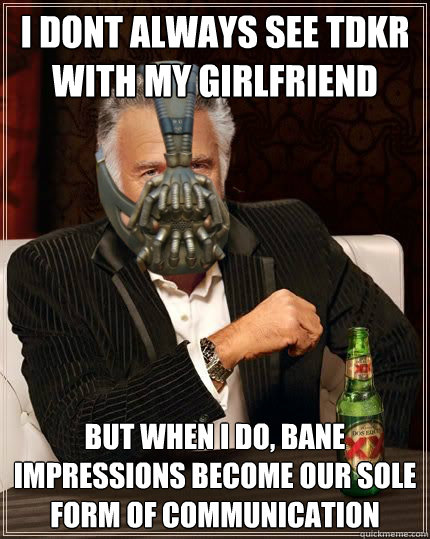 I Dont always see tdkr with my girlfriend But when i do, bane impressions become our sole form of communication  The Most Interesting Bane in The World