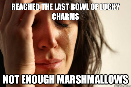 Reached the last bowl of lucky charms not enough marshmallows  - Reached the last bowl of lucky charms not enough marshmallows   First World Problems