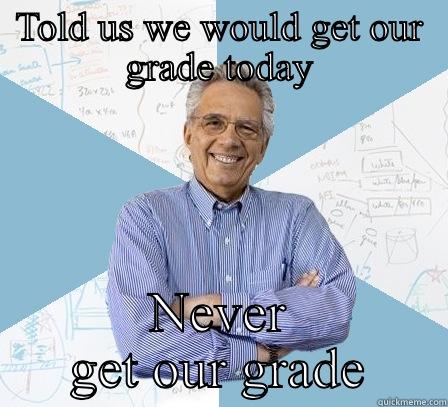 Email fail  - TOLD US WE WOULD GET OUR GRADE TODAY NEVER GET OUR GRADE Engineering Professor