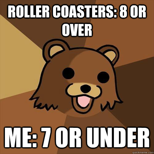 Roller coasters: 8 or Over  Me: 7 or Under  Pedobear