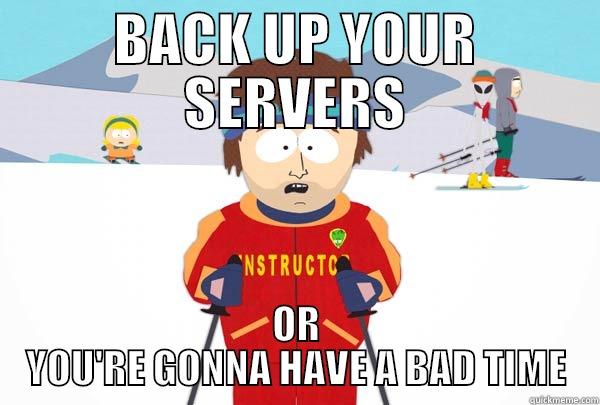 Back it up! - BACK UP YOUR SERVERS OR YOU'RE GONNA HAVE A BAD TIME Super Cool Ski Instructor