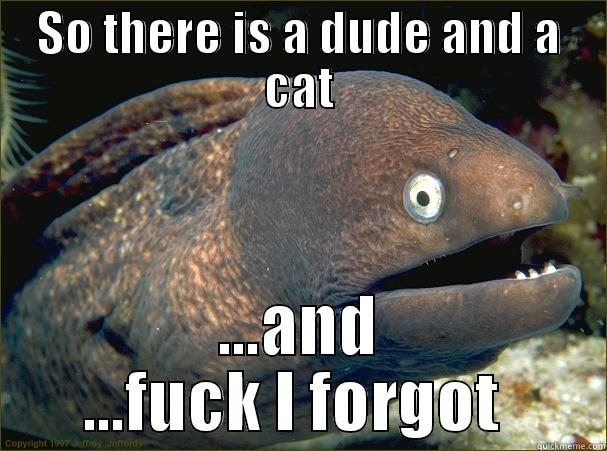 SO THERE IS A DUDE AND A CAT ...AND ...FUCK I FORGOT  Bad Joke Eel