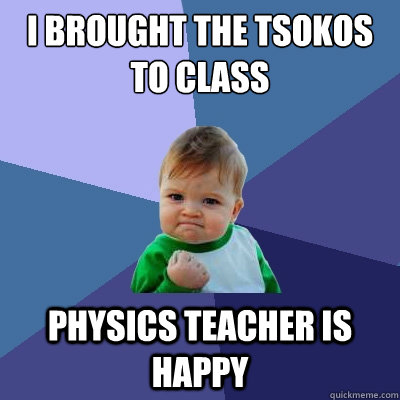 i brought the tsokos to class physics teacher is happy  Success Kid