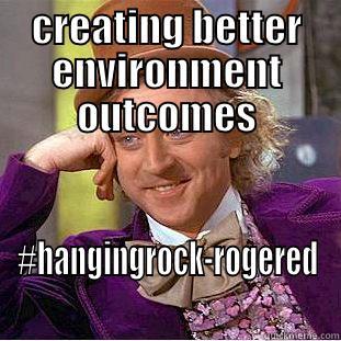 CREATING BETTER ENVIRONMENT OUTCOMES #HANGINGROCK-ROGERED Condescending Wonka