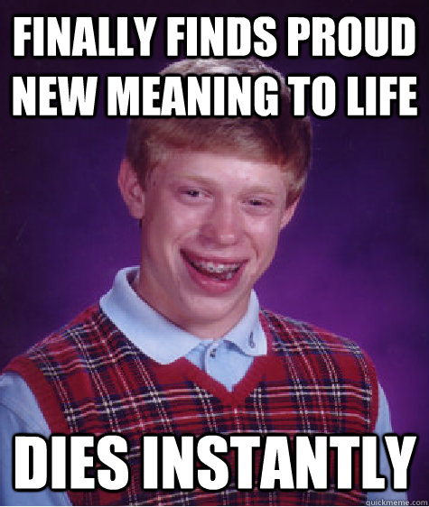 Finally finds proud new meaning to life Dies instantly - Finally finds proud new meaning to life Dies instantly  Bad Luck Brian