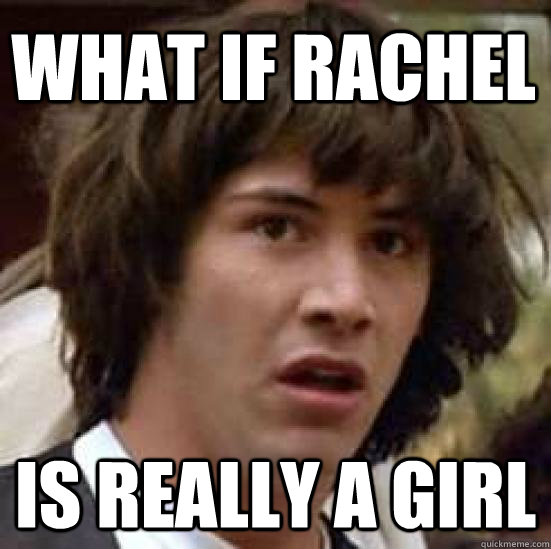 What if rachel is really a girl - What if rachel is really a girl  conspiracy keanu