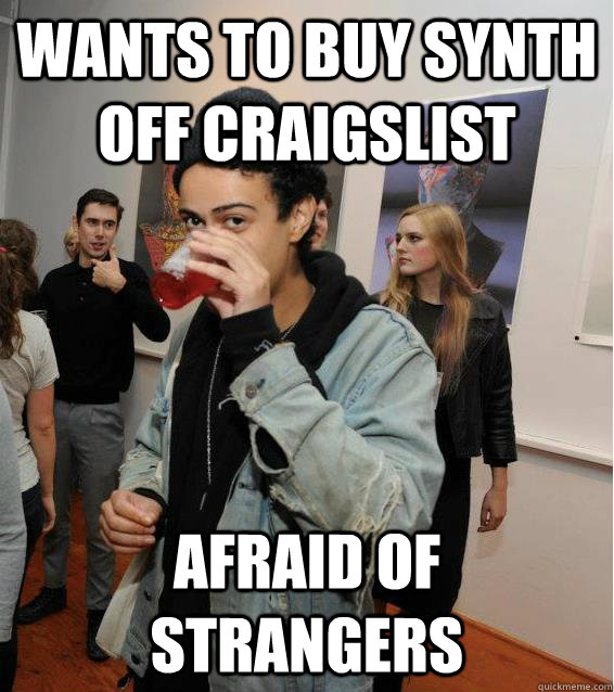 wants to buy synth off craigslist afraid of strangers - wants to buy synth off craigslist afraid of strangers  Just Josh