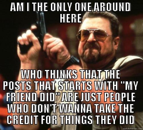 AM I THE ONLY ONE AROUND HERE WHO THINKS THAT THE POSTS THAT STARTS WITH 