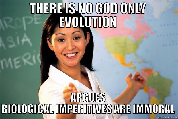 THERE IS NO GOD ONLY EVOLUTION ARGUES BIOLOGICAL IMPERITIVES ARE IMMORAL Unhelpful High School Teacher