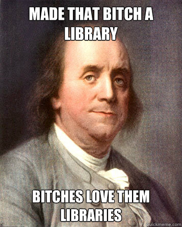 Made that bitch a library Bitches love them libraries  