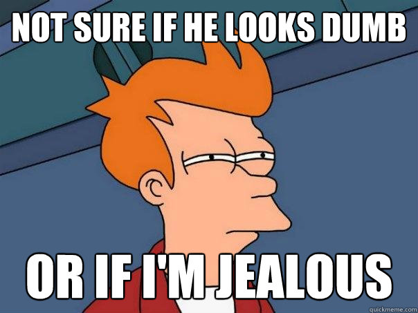 Not sure if he looks dumb Or if i'm jealous  Futurama Fry