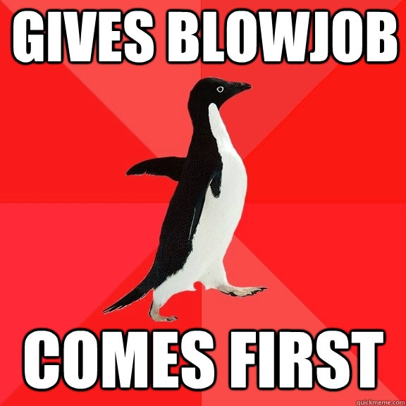 Gives blowjob comes first  Socially Awesome Penguin