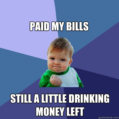 Paid my bills Still a little drinking money left  Success Baby