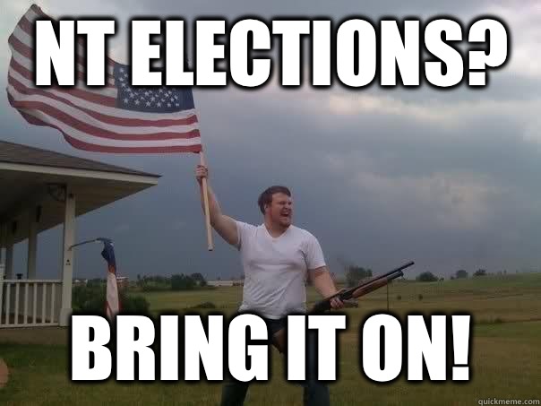 NT Elections? Bring it on!  Overly Patriotic American