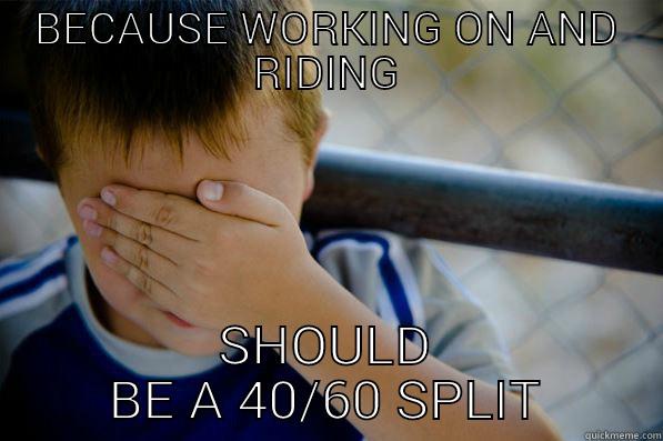 BECAUSE WORKING ON AND RIDING SHOULD BE A 40/60 SPLIT Confession kid