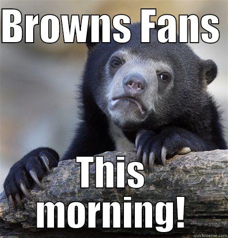 Browns fans - BROWNS FANS  THIS MORNING! Confession Bear