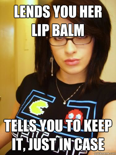 lends you her lip balm tells you to keep it, just in case  Cool Chick Carol