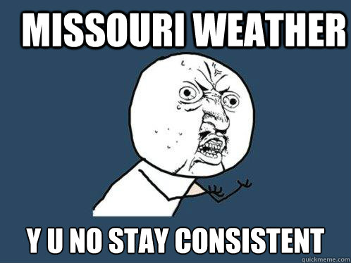 MIssouri weather y u no stay consistent - MIssouri weather y u no stay consistent  Y U No