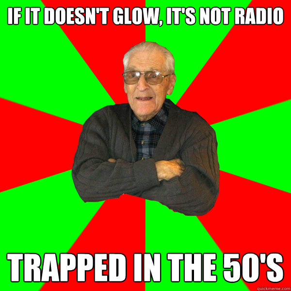 If it doesn't glow, it's not radio Trapped in the 50's  Bachelor Grandpa