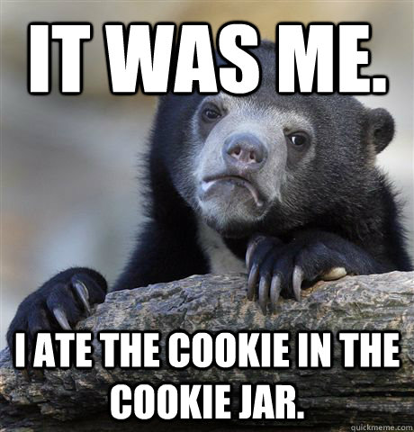 It was me.  I ate the cookie in the cookie jar.  Confession Bear