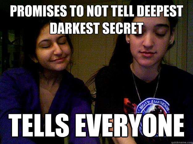 Promises to not tell deepest darkest secret
 Tells everyone
 - Promises to not tell deepest darkest secret
 Tells everyone
  WEIRD FRIENDS MEME