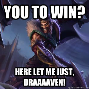 You to win? Here let me just, draaaaven!  Draven meme