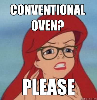 conventional oven? please  Hipster Ariel