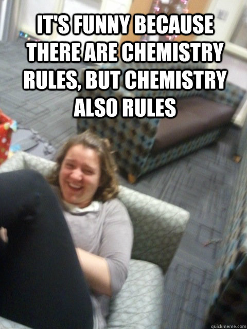 it's funny because there are chemistry rules, but chemistry also rules  