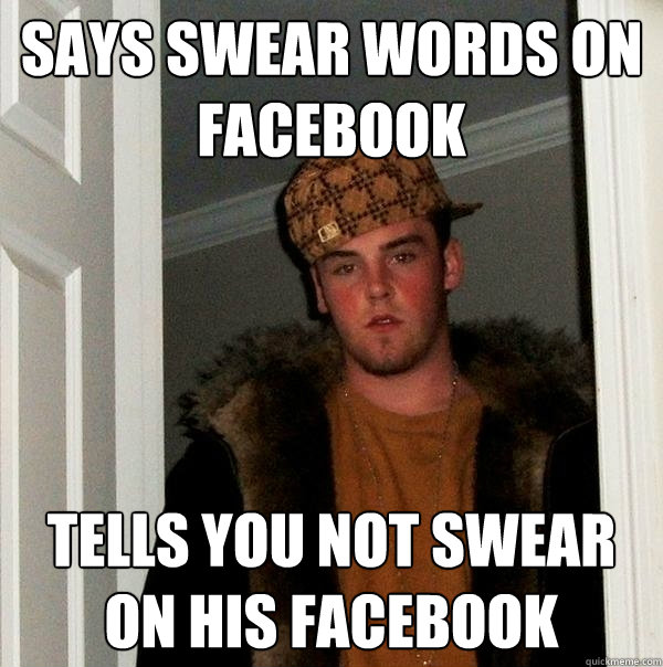 says swear words on facebook tells you not swear on his facebook  Scumbag Steve