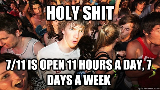 Holy Shit 7/11 is open 11 hours a day, 7 days a week - Holy Shit 7/11 is open 11 hours a day, 7 days a week  Sudden Clarity Clarence