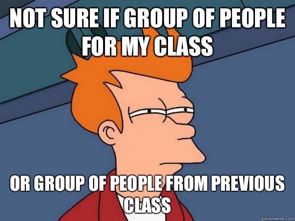 Not sure if group of people for my class Or group of people from previous class  Futurama Fry