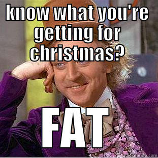 Christmas Fat - KNOW WHAT YOU'RE GETTING FOR CHRISTMAS? FAT Condescending Wonka