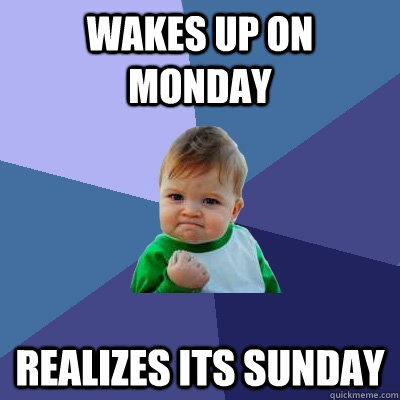 WAkes up on monday realizes its sunday - WAkes up on monday realizes its sunday  Success Kid