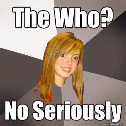 The Who? No Seriously  Musically Oblivious 8th Grader