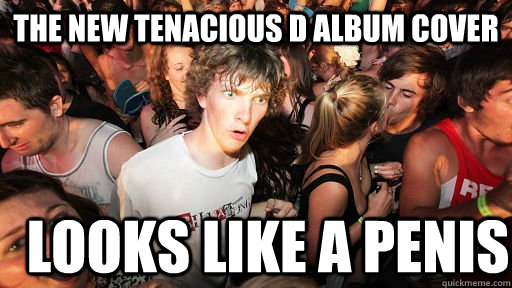 The new Tenacious D album cover looks like a penis  Sudden Clarity Clarence