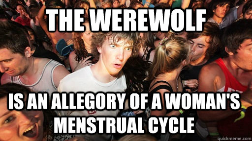 The werewolf Is an allegory of a woman's menstrual cycle - The werewolf Is an allegory of a woman's menstrual cycle  Sudden Clarity Clarence