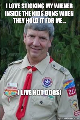 I love sticking my wiener inside the kids buns when they hold it for me...  I live hot dogs!  Harmless Scout Leader