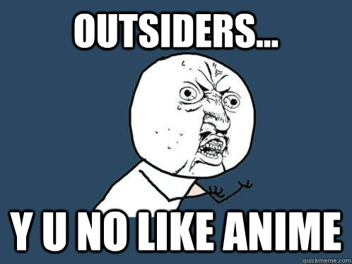 OUTSIDERS...  Y U NO LIKE ANIME  Y U No