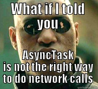 WHAT IF I TOLD YOU ASYNCTASK IS NOT THE RIGHT WAY TO DO NETWORK CALLS Matrix Morpheus