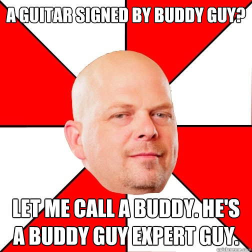 a guitar signed by buddy guy? let me call a buddy. he's a buddy guy expert guy.  Pawn Star