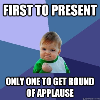 first to present  only one to get round of applause - first to present  only one to get round of applause  Success Kid