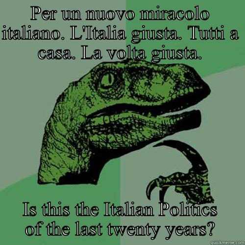 PER UN NUOVO MIRACOLO ITALIANO. L'ITALIA GIUSTA. TUTTI A CASA. LA VOLTA GIUSTA. IS THIS THE ITALIAN POLITICS OF THE LAST TWENTY YEARS? Philosoraptor